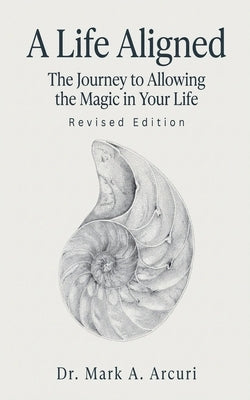 A Life Aligned: The Journey to Allowing the Magic in Your Life (Revised Edition) by Arcuri, Mark A.