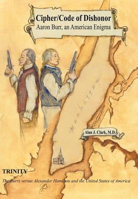 Cipher/Code of Dishonor; Aaron Burr, an American Enigma by Clark M. D., Alan J.