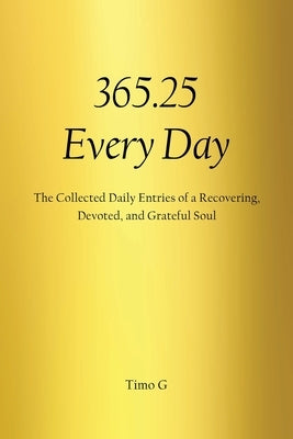 365.25 Every Day: The Collected Daily Entries of a Recovering, Devoted, and Grateful Soul by G, Timo