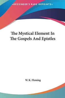 The Mystical Element In The Gospels And Epistles by Fleming, W. K.