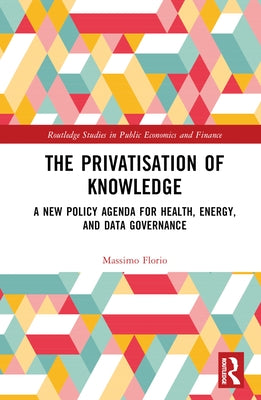 The Privatisation of Knowledge: A New Policy Agenda for Health, Energy, and Data Governance by Florio, Massimo