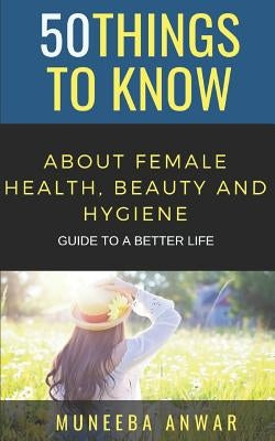 50 Things to Know about Female Health, Beauty and Hygiene: Guide to a Better Life by Know, 50 Things to