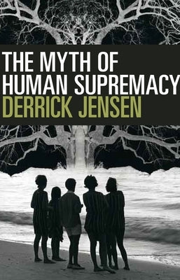 The Myth of Human Supremacy by Jensen, Derrick