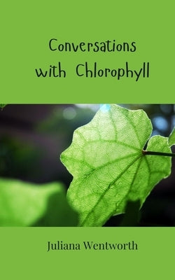 Conversations with Chlorophyll by Wentworth, Juliana