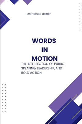 Words in Motion, The Intersection of Public Speaking, Leadership, and Bold Action by Joseph