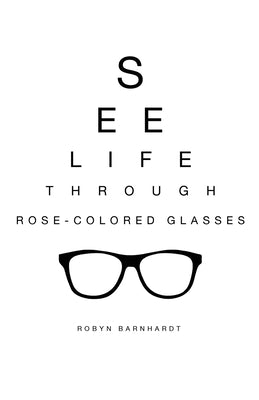 See Life Through Rose-Colored Glasses by Barnhardt, Robyn
