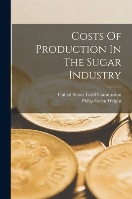 Costs Of Production In The Sugar Industry by United States Tariff Commission