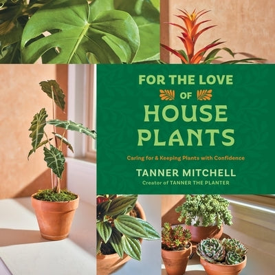 For the Love of Houseplants: Caring for & Keeping Plants with Confidence by Mitchell, Tanner