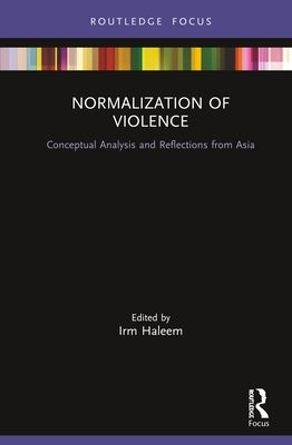 Normalization of Violence: Conceptual Analysis and Reflections from Asia by Haleem, Irm