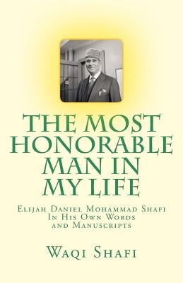 The Most Honorable Man In My Life: In His Own Words and Manuscripts by Shafi, Waqi Elijah Mohammad