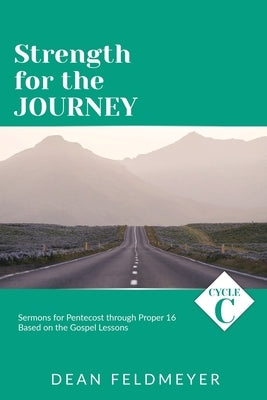 Strength for the Journey: Cycle C Sermons for Pentecost through Proper 16 Based on the Gospel Lessons by Feldmeyer, Dean