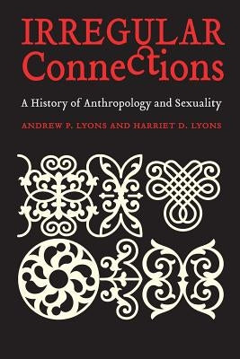 Irregular Connections: A History of Anthropology and Sexuality by Lyons, Andrew P.