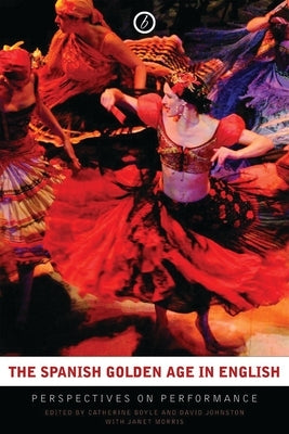 The Spanish Golden Age in English: Perspectives on Performance by Boyle, Catherine
