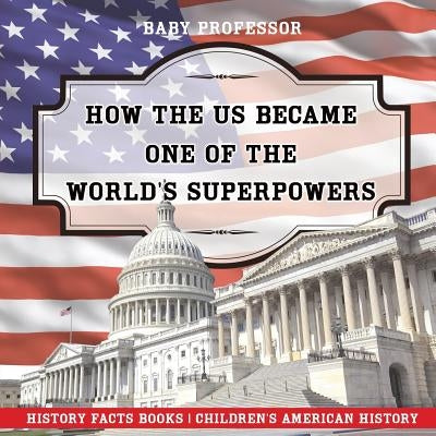 How The US Became One of the World's Superpowers - History Facts Books Children's American History by Baby Professor