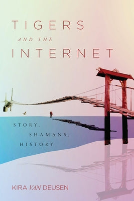 Tigers and the Internet: Story, Shamans, History by Van Deusen, Kira