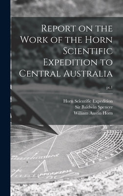 Report on the Work of the Horn Scientific Expedition to Central Australia; pt.1 by Horn Scientific Expedition (1894)