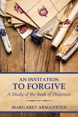 An Invitation to Forgive: A Study of the Book of Philemon by Armanious, Margaret