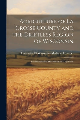 Agriculture of La Crosse County and the Driftless Region of Wisconsin: The Phosphorous Determination (Appended) by University of Wisconsin--Madison Lib