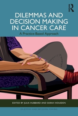 Dilemmas and Decision Making in Cancer Care: A Practice-Based Approach by Hubbard, Julia