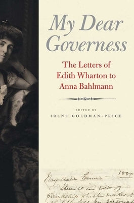 My Dear Governess: The Letters of Edith Wharton to Anna Bahlmann by Goldman-Price, Irene