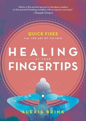 Healing at Your Fingertips: Quick Fixes from the Art of Jin Shin by Brink, Alexis
