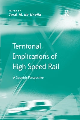 Territorial Implications of High Speed Rail: A Spanish Perspective by Ureña, José M. de