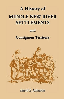 History of Middle New River Settlements and Contiguous Territory by Johnston, David E.