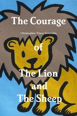 The Courage of the Lion and the Sheep by Gonzales, Christopher Vince