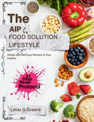 The AIP Food Solution Lifestyle: Simple and Delicious Recipes to Stay Healthy by Greene, Linda G.