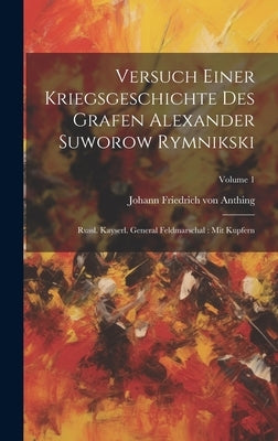 Versuch Einer Kriegsgeschichte Des Grafen Alexander Suworow Rymnikski: Russl. Kayserl. General Feldmarschal: Mit Kupfern; Volume 1 by Johann Friedrich Von Anthing