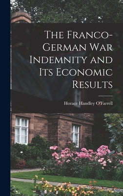The Franco-German War Indemnity and Its Economic Results by O'Farrell, Horace Handley