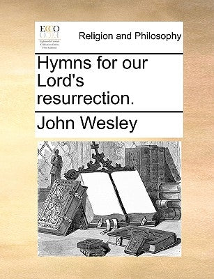 Hymns for Our Lord's Resurrection. by Wesley, John