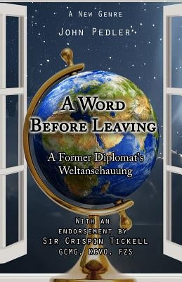 A Word Before Leaving: The Weltanschauung of a former diplomat by Pedler, John