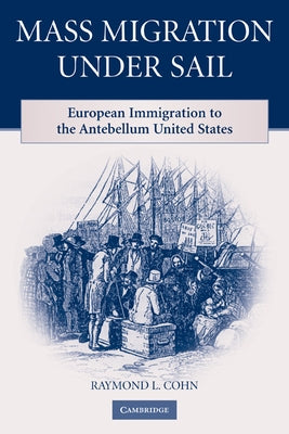 Mass Migration Under Sail: European Immigration to the Antebellum United States by Cohn, Raymond L.