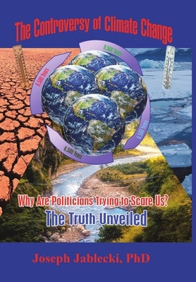 The Controversy of Climate Change: Why Are Politicians Trying to Scare Us? The Truth Unveiled by Jablecki, Joseph