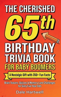 The Cherished 65th Birthday Trivia Book for Baby Boomers: A Nostalgic Gift with 350+ Fun Facts, Brain Teasers, Quizzes and Memory Lane Challenges for by Hartwell, Dale