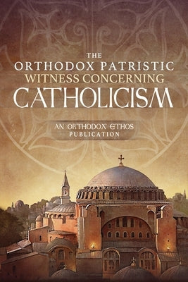 The Orthodox Patristic Witness Concerning Catholicism by The Orthodox Ethos Team