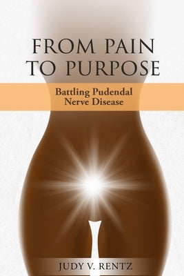 From Pain to Purpose: Battling Pudendal Nerve Disease by Rentz, Judy V.
