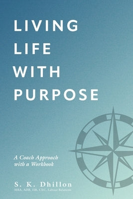 Living Life With Purpose: A Coach Approach with a Workbook by Dhillon, S. K.