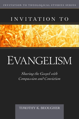Invitation to Evangelism: Sharing the Gospel with Compassion and Conviction by Beougher, Timothy