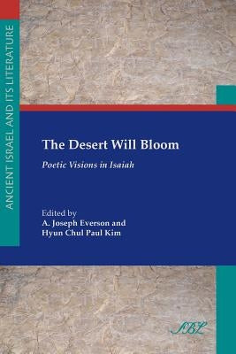 The Desert Will Bloom: Poetic Visions in Isaiah by Everson, A. Joseph