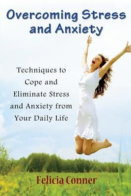 Overcoming Stress and Anxiety: Techniques to Cope and Eliminate Stress and Anxiety from Your Daily Life by Conner, Felicia