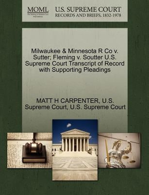 Milwaukee & Minnesota R Co v. Sutter; Fleming v. Soutter U.S. Supreme Court Transcript of Record with Supporting Pleadings by Carpenter, Matt H.