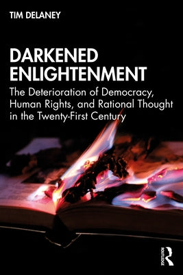 Darkened Enlightenment: The Deterioration of Democracy, Human Rights, and Rational Thought in the Twenty-First Century by Delaney, Tim
