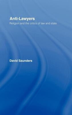 Anti-Lawyers: Religion and the Critics of Law and State by Saunders, David