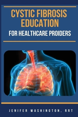 Cystic Fibrosis Education for Healthcare Providers by Washington, Rrt Jenifer