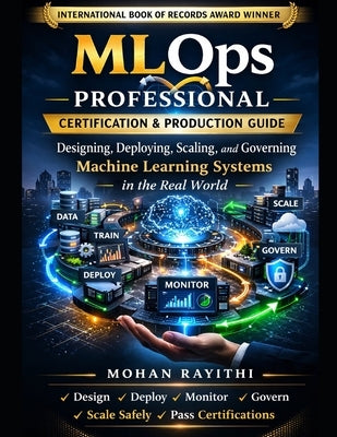 MLOps Professional: Certification & Production Guide: Designing, Deploying, Scaling, and Governing Machine Learning Systems in the Real World by Rayithi, Mohan