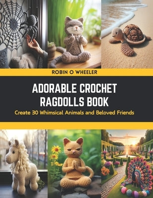 Adorable Crochet Ragdolls Book: Create 30 Whimsical Animals and Beloved Friends by Wheeler, Robin O.