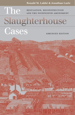 The Slaughterhouse Cases: Regulation, Reconstruction, and the Fourteenth Amendment?abridged Edition by Labbe, Ronald M.