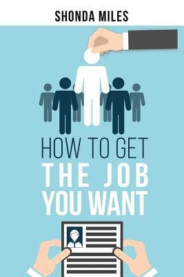 How to get the Job You Want: Job Search Strategies by Miles, Shonda